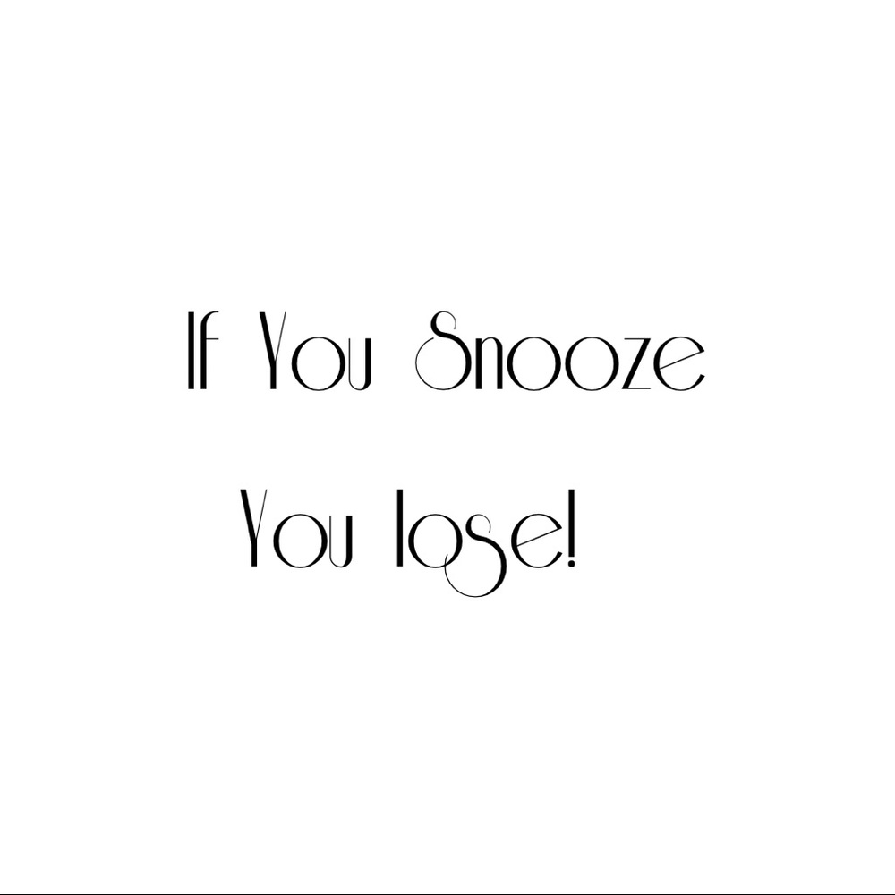 If you snooze! You Lose!